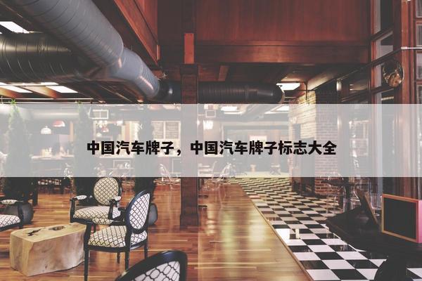 中国汽车牌子，中国汽车牌子标志大全
