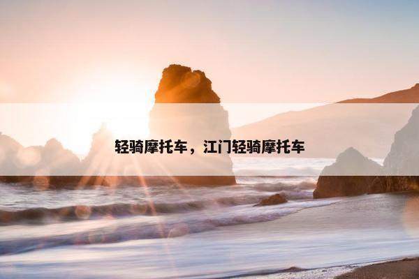 轻骑摩托车，江门轻骑摩托车