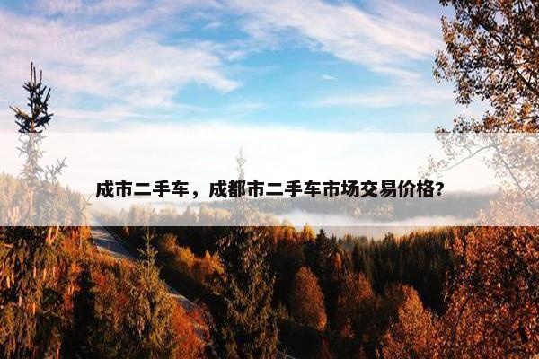 成市二手车，成都市二手车市场交易价格?