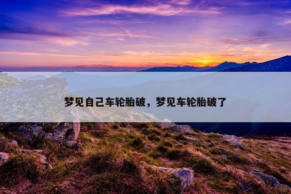 梦见自己车轮胎破，梦见车轮胎破了