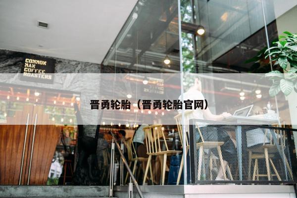 晋勇轮胎（晋勇轮胎官网）