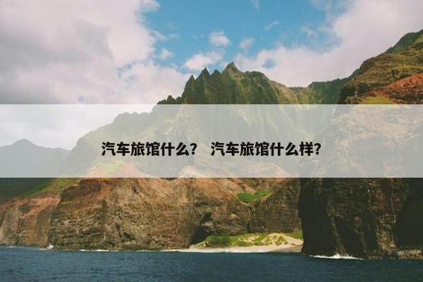 汽车旅馆什么？ 汽车旅馆什么样？