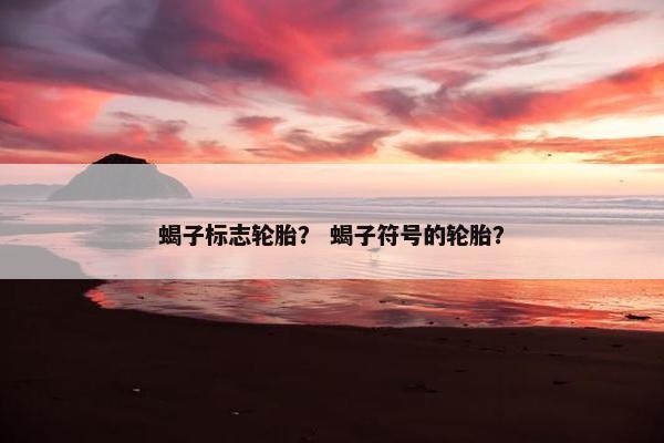 蝎子标志轮胎？ 蝎子符号的轮胎？