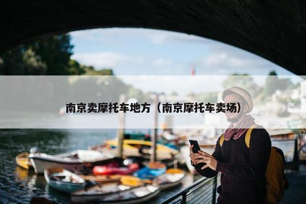 南京卖摩托车地方（南京摩托车卖场）