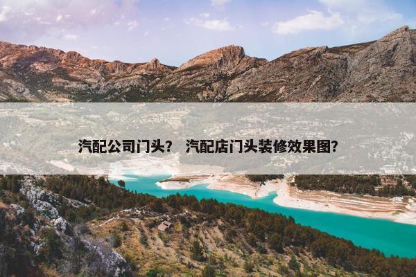 汽配公司门头？ 汽配店门头装修效果图？