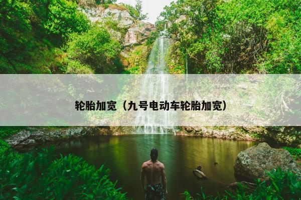 轮胎加宽（九号电动车轮胎加宽）