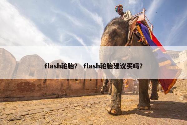 flash轮胎？ flash轮胎建议买吗？