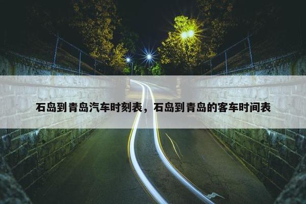 石岛到青岛汽车时刻表，石岛到青岛的客车时间表
