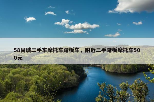 58同城二手车摩托车踏板车，附近二手踏板摩托车500元