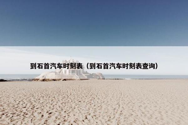 到石首汽车时刻表（到石首汽车时刻表查询）