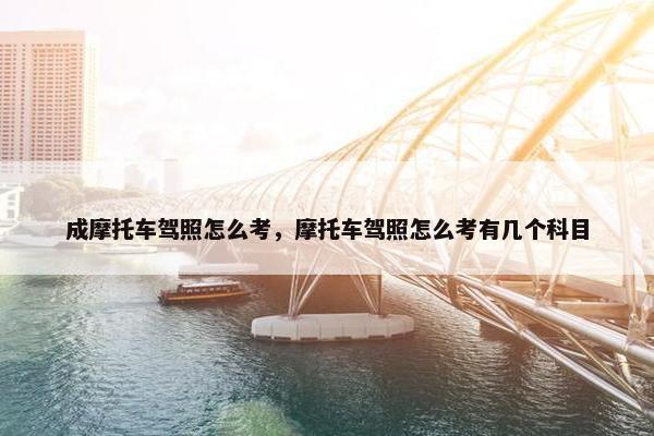 成摩托车驾照怎么考，摩托车驾照怎么考有几个科目