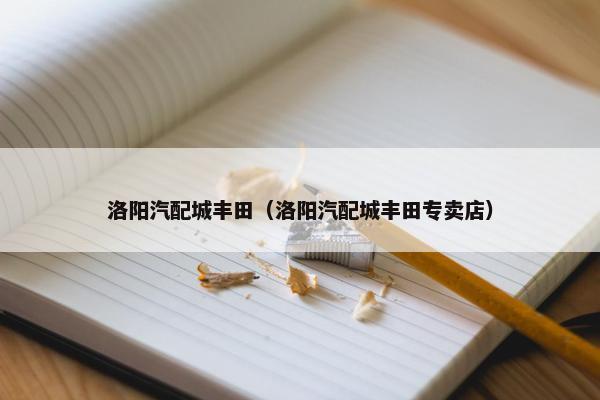 洛阳汽配城丰田（洛阳汽配城丰田专卖店）