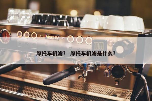 摩托车机滤？ 摩托车机滤是什么？