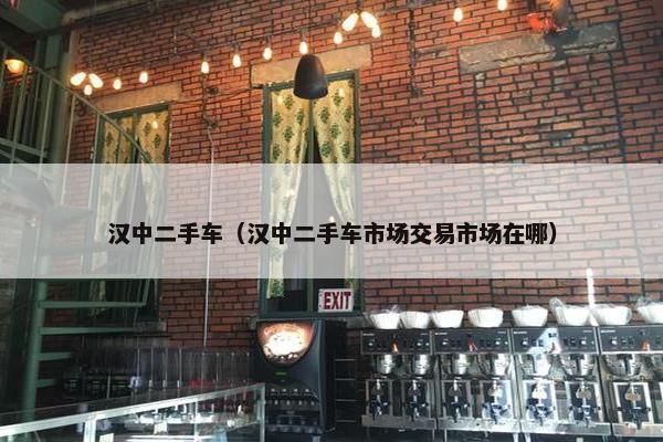 汉中二手车（汉中二手车市场交易市场在哪）