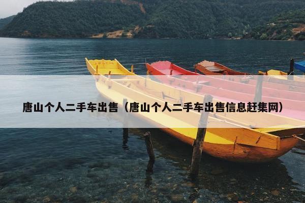 唐山个人二手车出售（唐山个人二手车出售信息赶集网）