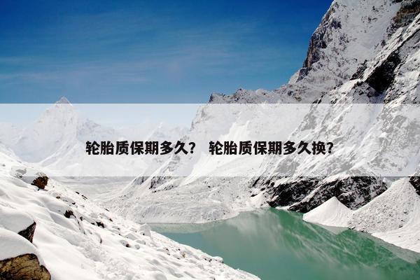 轮胎质保期多久？ 轮胎质保期多久换？