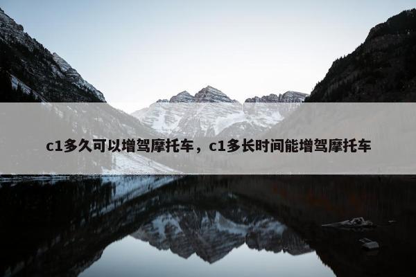 c1多久可以增驾摩托车，c1多长时间能增驾摩托车