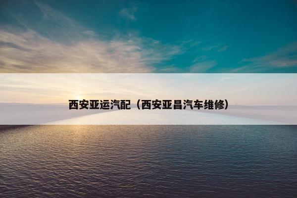 西安亚运汽配（西安亚昌汽车维修）
