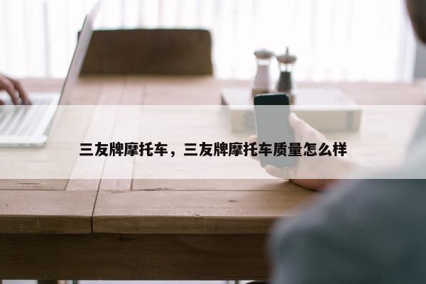 三友牌摩托车，三友牌摩托车质量怎么样