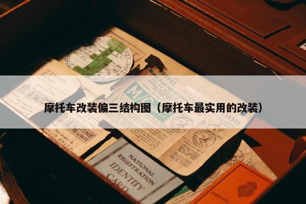 摩托车改装偏三结构图（摩托车最实用的改装）