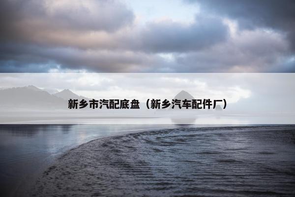 新乡市汽配底盘（新乡汽车配件厂）