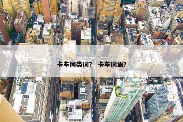卡车同类词？ 卡车词语？