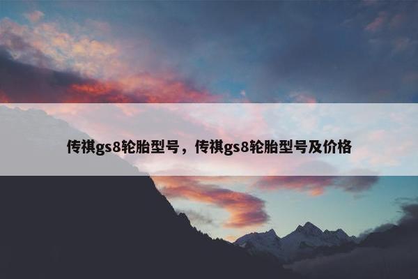 传祺gs8轮胎型号，传祺gs8轮胎型号及价格