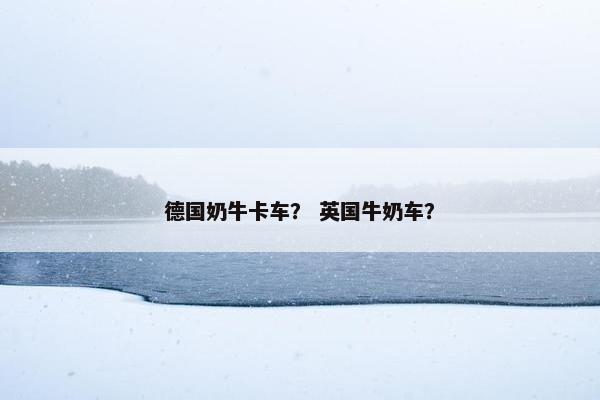 德国奶牛卡车？ 英国牛奶车？