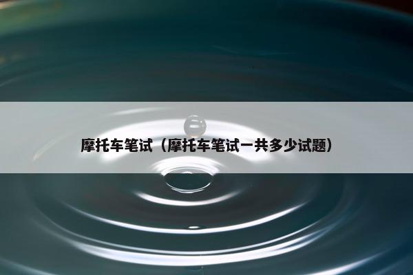 摩托车笔试（摩托车笔试一共多少试题）