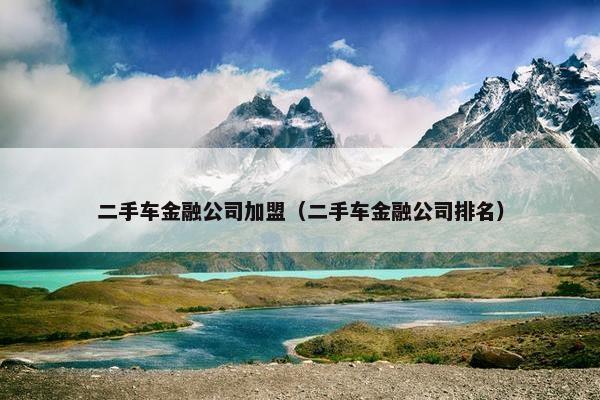 二手车金融公司加盟（二手车金融公司排名）