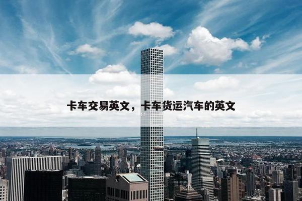 卡车交易英文，卡车货运汽车的英文